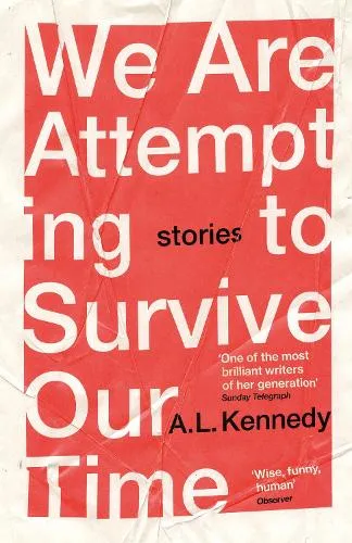 A.L. Kennedy We Are Attempting to Survive Our Time
