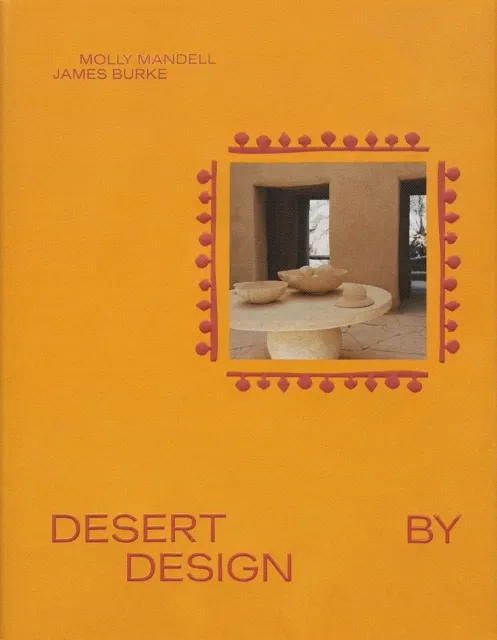 Abrams Desert By Design : Creative Minds, Arid Places, Tailor-Made Spaces
