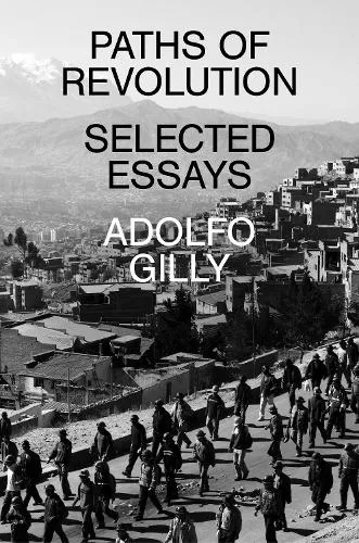 Adolfo Gilly Paths of Revolution