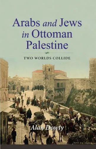 Alan Dowty Arabs and Jews in Ottoman Palestine