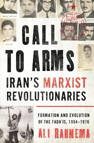Ali Rahnema Call to Arms: Iran’s Marxist Revolutionaries