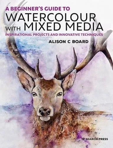 Alison C. Board A Beginner’s Guide to Watercolour with Mixed Media