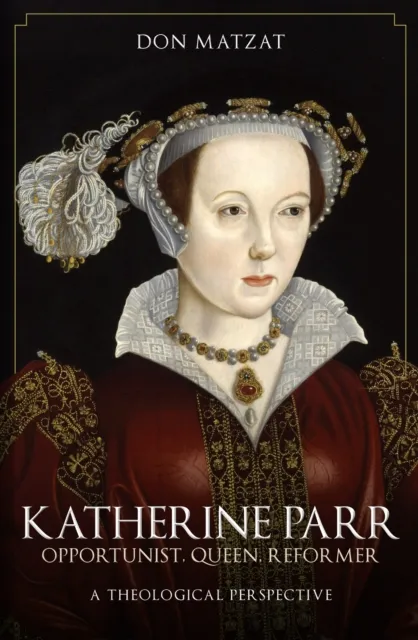 Amberley Publishing Katherine Parr : Opportunist, Queen, Reformer: A Theological Perspective