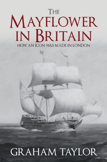 Amberley Publishing The Mayflower In Britain : How An Icon Was Made In London