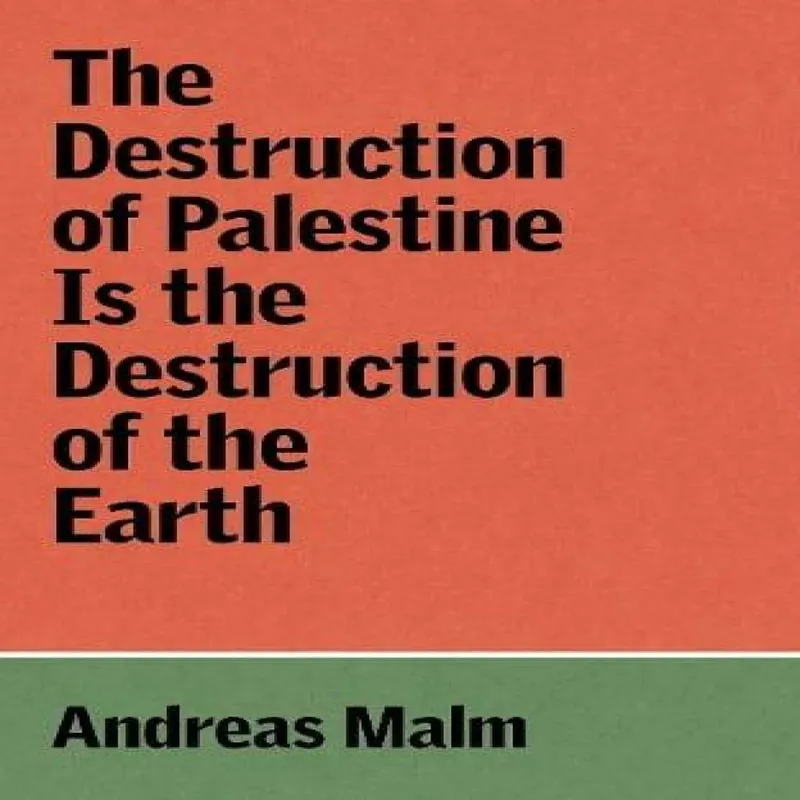 Andreas Malm The Destruction of Palestine Is the Destruction of the Earth