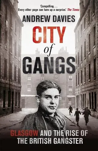 Andrew Davies City of Gangs: Glasgow and the Rise of the British Gangster