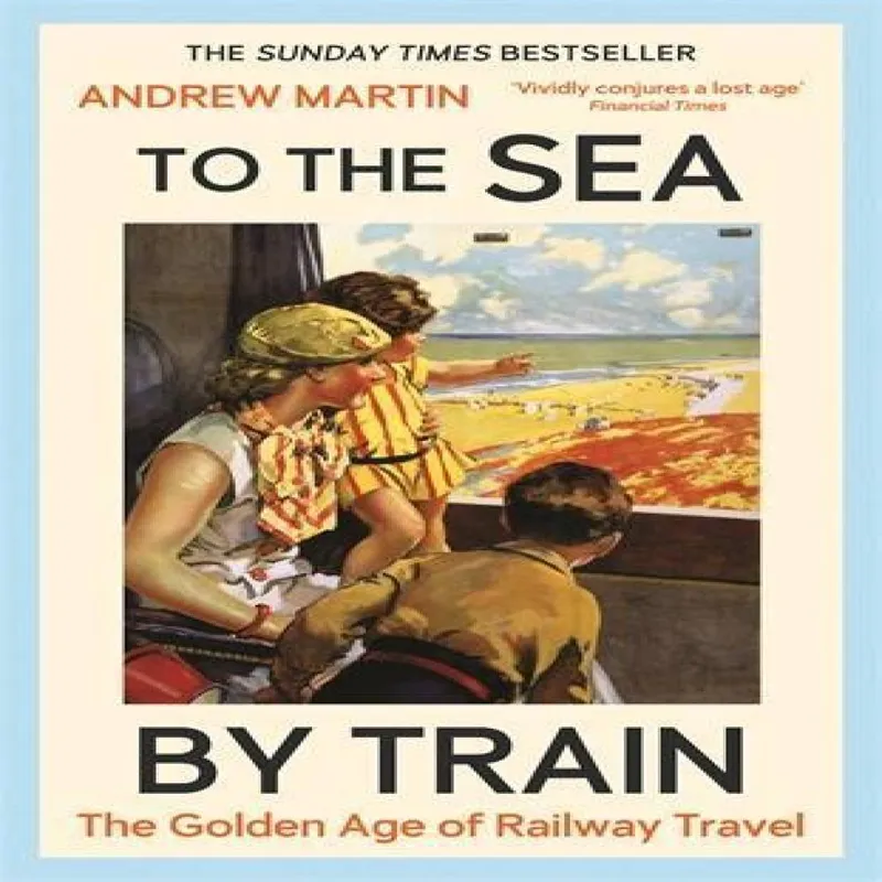 Andrew Martin To the Sea by Train : The Golden Age of Railway Travel Hardback Book Multicolor