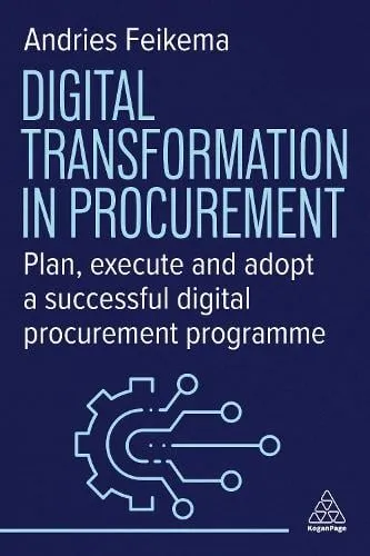 Kogan Page Ltd Digital Transformation In Procurement : Plan, Execute And Adopt A Successful Digital Procurement Programme