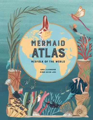 Anna Claybourne The Mermaid Atlas