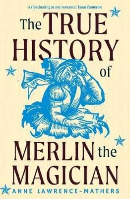 Anne Lawrence-Mathers The True History of Merlin the Magician