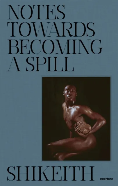 Aperture Shikeith: Notes Towards Becoming A Spill
