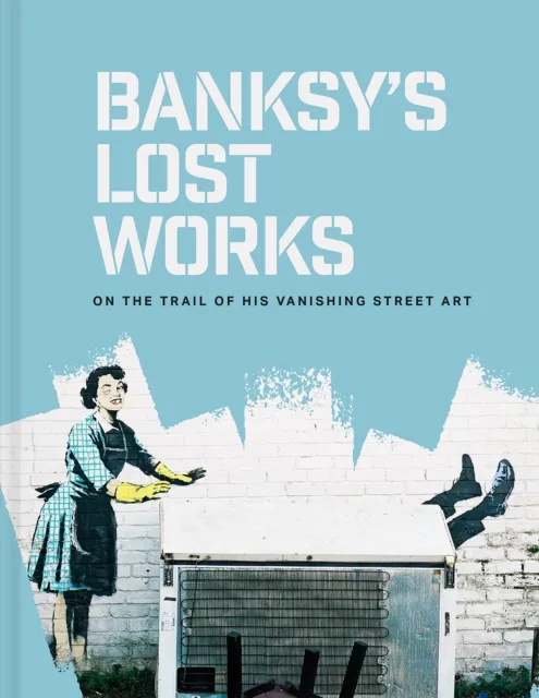 Batsford Banksy'S Lost Works : On The Trail Of His Vanishing Street Art