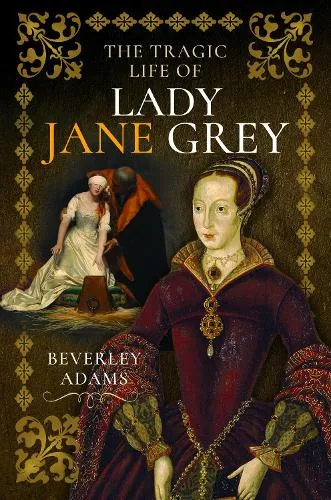 Beverley Adams The Tragic Life of Lady Jane Grey