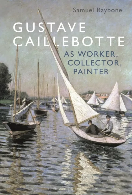 Bloomsbury Publishing Plc Gustave Caillebotte As Worker, Collector, Painter