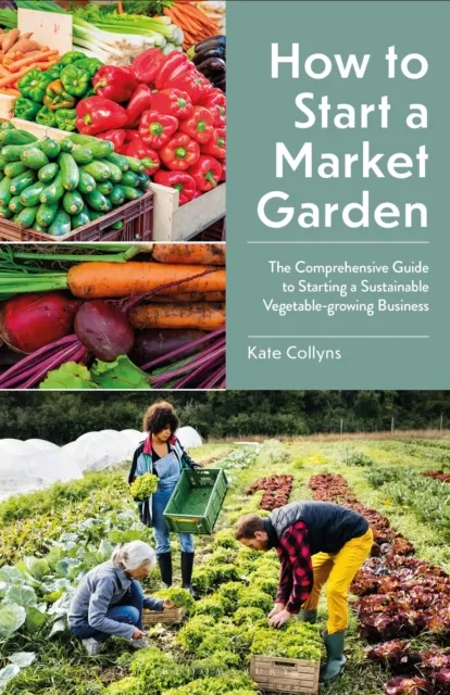 Bloomsbury Publishing Plc How To Start A Market Garden : The Comprehensive Guide To Starting A Sustainable Vegetable-Growing Business