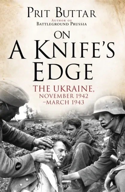 Bloomsbury Publishing Plc On A Knife'S Edge : The Ukraine, November 1942–march 1943
