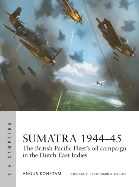 Bloomsbury Publishing Plc Sumatra 1944–45 : The British Pacific Fleet'S Oil Campaign In The Dutch East Indies