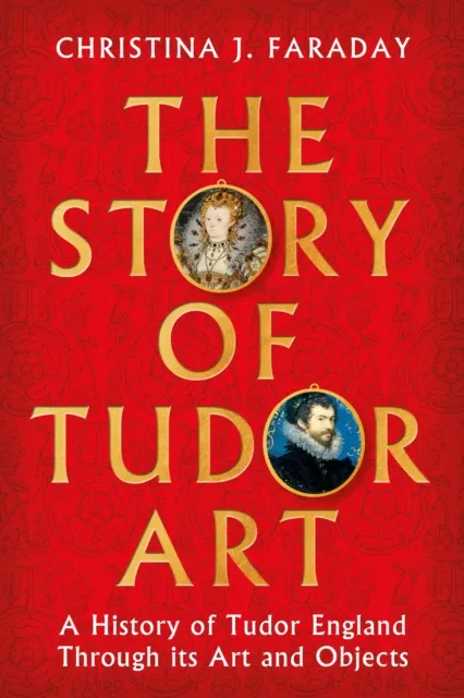 Bloomsbury Publishing Plc The Story Of Tudor Art : A History Of Tudor England Through Its Art And Objects