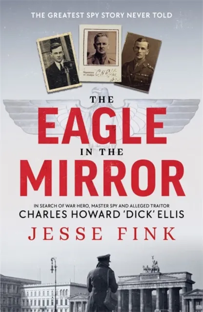 Bonnier Books Ltd The Eagle In The Mirror : In Search Of War Hero, Master Spy And Alleged Traitor Charles Howard 'Dick' Ellis
