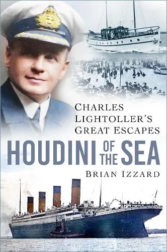 The History Press Ltd Houdini Of The Sea : Charles Lightoller’s Great Escapes