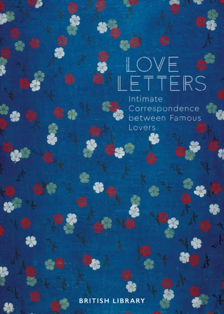 British Library Publishing Love Letters : Intimate Correspondence Between Famous Lovers