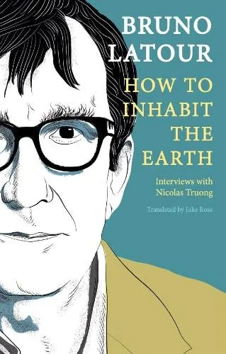 Bruno Latour How to Inhabit the Earth