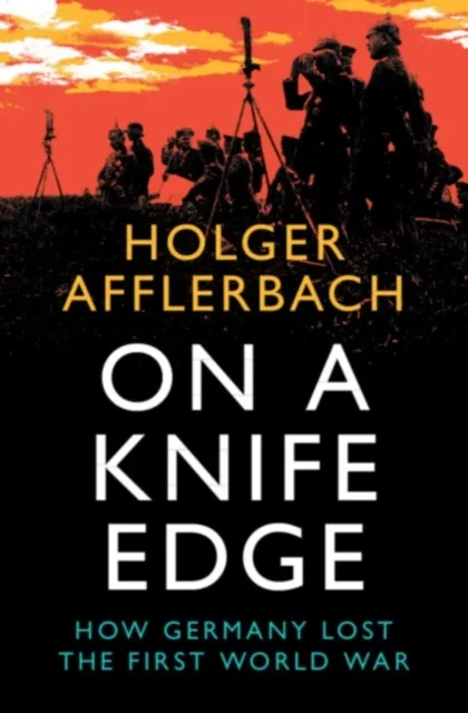 Cambridge University Press On A Knife Edge : How Germany Lost The First World War