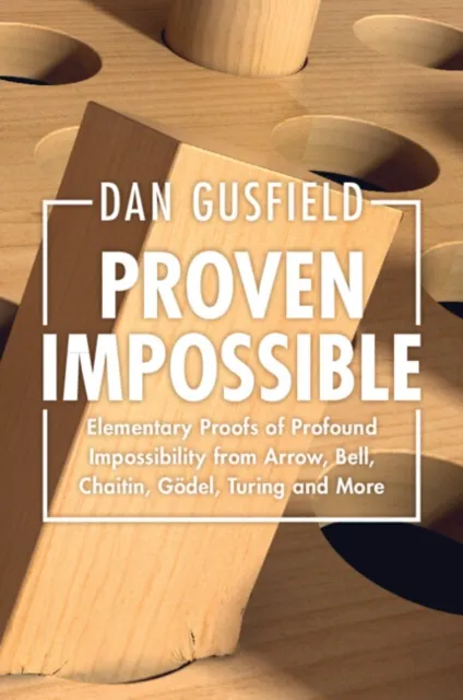Cambridge University Press Proven Impossible : Elementary Proofs Of Profound Impossibility From Arrow, Bell, Chaitin, Godel, Turing And More