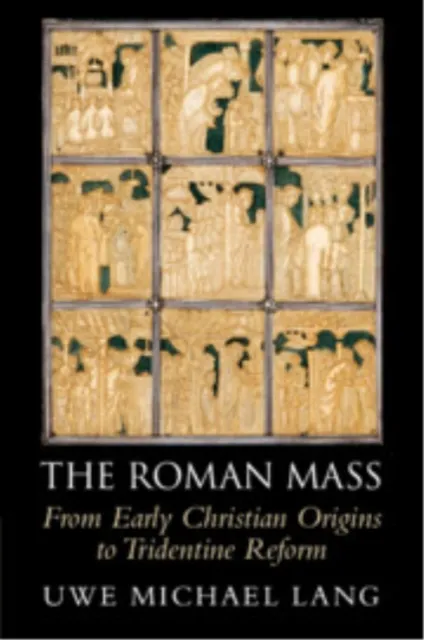 Cambridge University Press The Roman Mass : From Early Christian Origins To Tridentine Reform