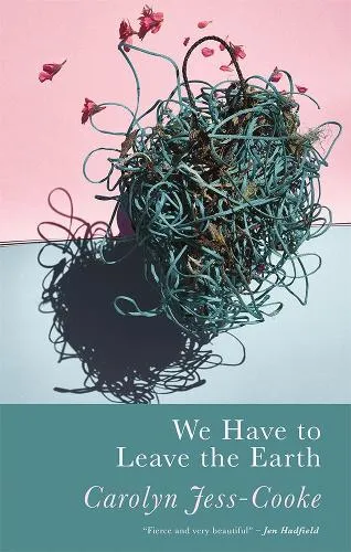 Carolyn Jess-Cooke We Have to Leave the Earth