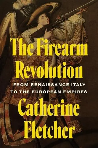 Catherine Fletcher The Firearm Revolution