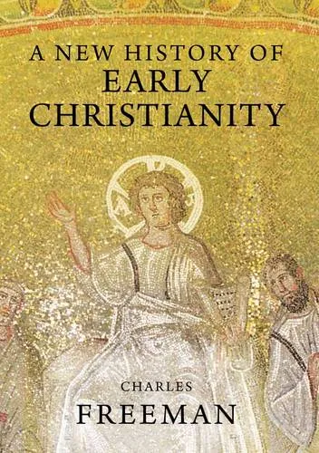 Charles Freeman A New History of Early Christianity