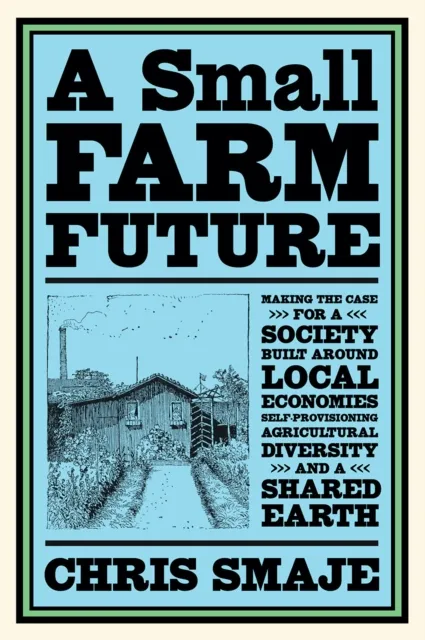 Chelsea Green Publishing Co A Small Farm Future : Making The Case For A Society Built Around Local Economies, Self-Provisioning, Agricultural Diversity And A Shared Earth
