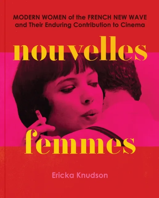 Chronicle Books Nouvelles Femmes : Modern Women Of The French Wave And Their Enduring Contribution To Cinema