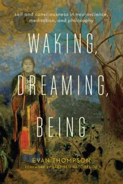 Columbia University Press Waking, Dreaming, Being : Self And Consciousness In Neuroscience, Meditation, And Philosophy