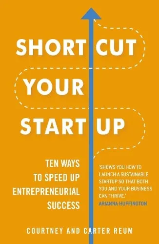 Courtney Reum Shortcut Your Startup: Ten Ways to Speed Up Entrepreneurial Success