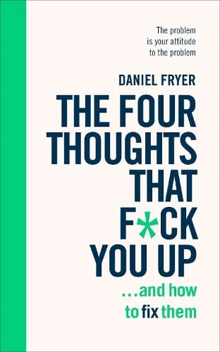 Daniel Fryer The Four Thoughts That F*ck You Up ... and How to Fix Them