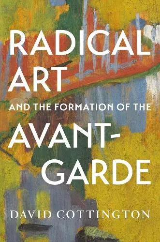David Cottington Radical Art and the Formation of the Avant-Garde