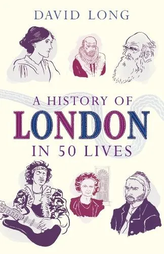 David Long A History of London in 50 Lives