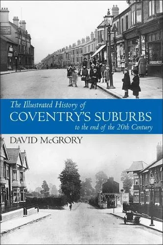 David McGrory The Illustrated History of Coventry Suburbs to the end of the 20th Century.
