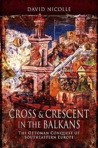 David Nicolle Cross & Crescent in the Balkans