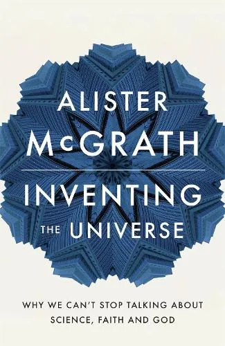Dr Alister E McGrath Inventing the Universe