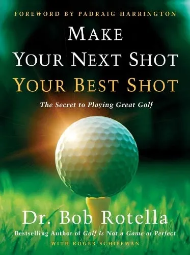 Dr. Bob Rotella Make Your Next Shot Your Best Shot