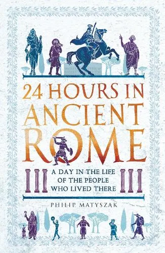 Dr Philip Matyszak 24 Hours in Ancient Rome