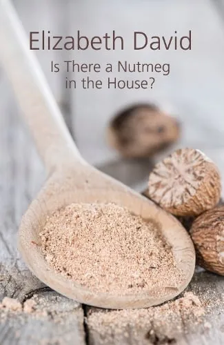Elizabeth David Is There a Nutmeg in the House?