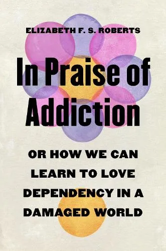 Elizabeth F. S. Roberts In Praise of Addiction