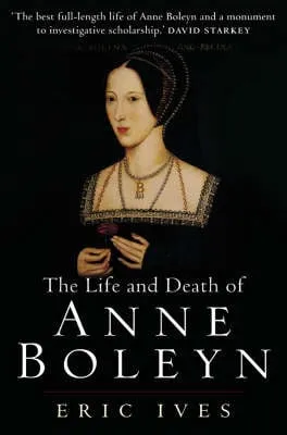 Eric Ives The Life and Death of Anne Boleyn