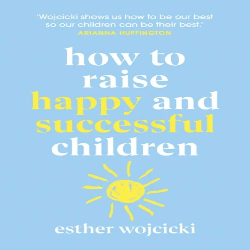 Esther Wojcicki How to Raise Happy and Successful Children
