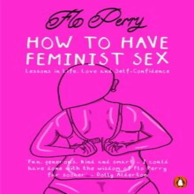 Penguin Books Ltd How To Have Feminist Sex : Lessons In Life, Love And Self-Confidence