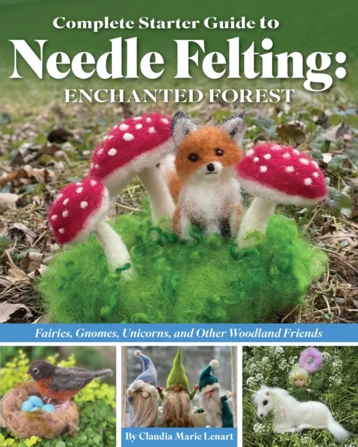 Fox Chapel Publishing Complete Starter Guide To Needle Felting: Enchanted Forest : Fairies, Gnomes, Unicorns, And Other Woodland Friends
